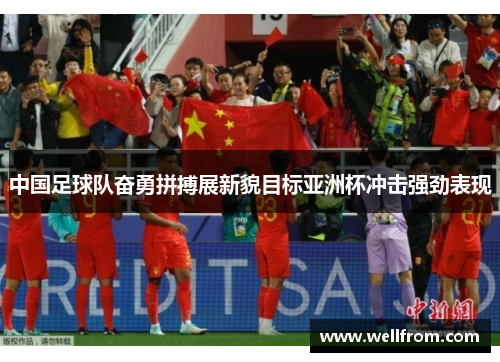 中国足球队奋勇拼搏展新貌目标亚洲杯冲击强劲表现