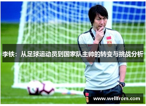 李铁：从足球运动员到国家队主帅的转变与挑战分析