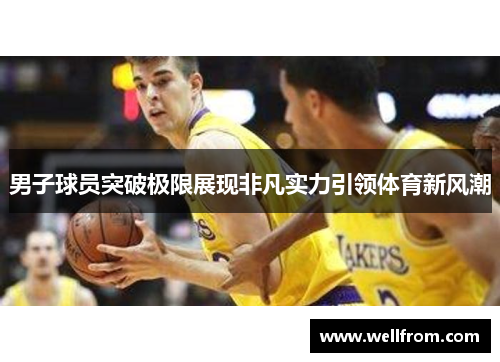 男子球员突破极限展现非凡实力引领体育新风潮
