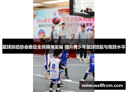篮球运动协会推动全民健身发展 提升青少年篮球技能与竞技水平
