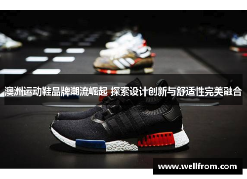 澳洲运动鞋品牌潮流崛起 探索设计创新与舒适性完美融合