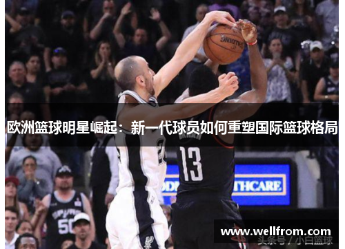 欧洲篮球明星崛起：新一代球员如何重塑国际篮球格局
