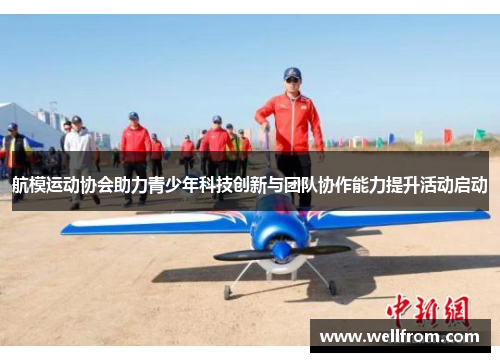 航模运动协会助力青少年科技创新与团队协作能力提升活动启动