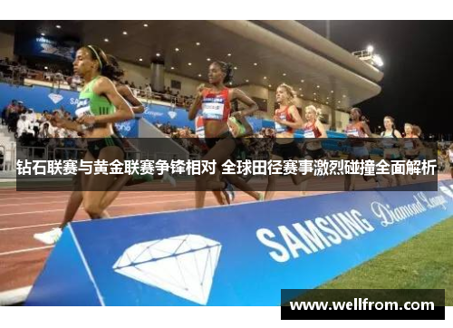 钻石联赛与黄金联赛争锋相对 全球田径赛事激烈碰撞全面解析