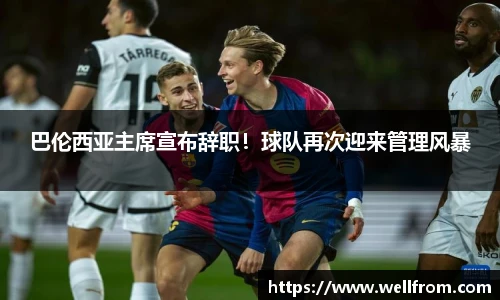 巴伦西亚主席宣布辞职！球队再次迎来管理风暴