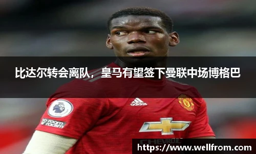 比达尔转会离队，皇马有望签下曼联中场博格巴