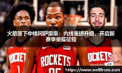 火箭签下中锋冈萨雷斯：内线重磅升级，开启新赛季荣耀征程