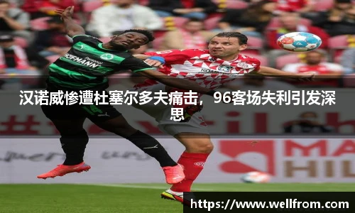 汉诺威惨遭杜塞尔多夫痛击，96客场失利引发深思
