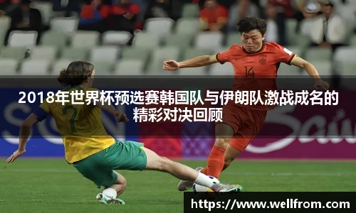 2018年世界杯预选赛韩国队与伊朗队激战成名的精彩对决回顾