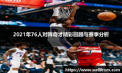 2021年76人对阵奇才精彩回顾与赛季分析