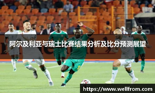 阿尔及利亚与瑞士比赛结果分析及比分预测展望
