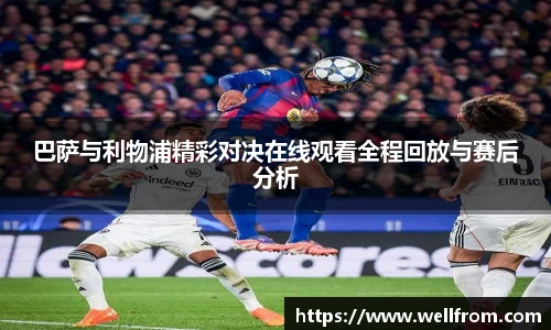 巴萨与利物浦精彩对决在线观看全程回放与赛后分析