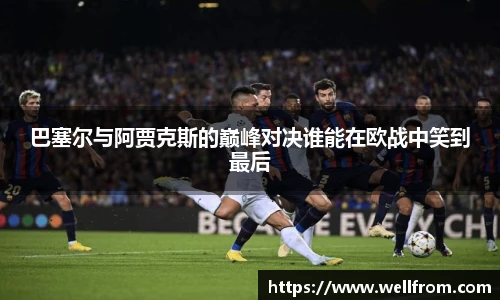 巴塞尔与阿贾克斯的巅峰对决谁能在欧战中笑到最后