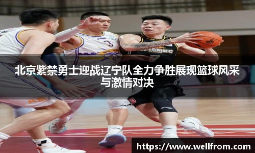 北京紫禁勇士迎战辽宁队全力争胜展现篮球风采与激情对决