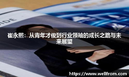 崔永熙：从青年才俊到行业领袖的成长之路与未来展望