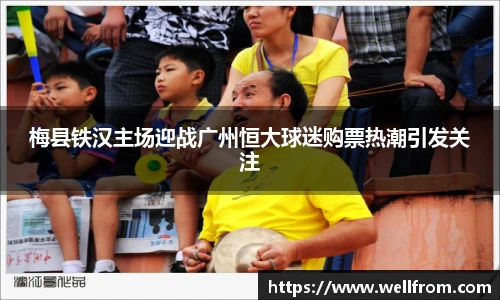 梅县铁汉主场迎战广州恒大球迷购票热潮引发关注