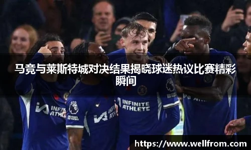 马竞与莱斯特城对决结果揭晓球迷热议比赛精彩瞬间